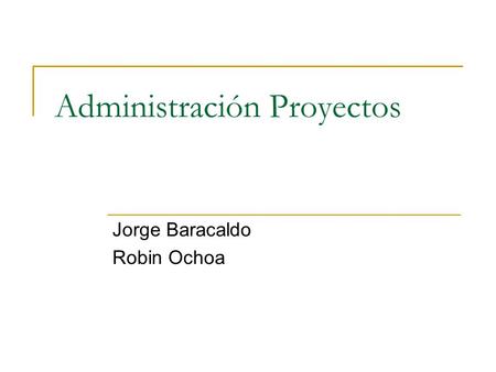Administración Proyectos Jorge Baracaldo Robin Ochoa.