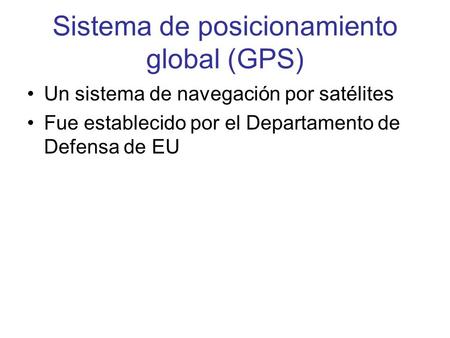 Sistema de posicionamiento global (GPS) Un sistema de navegación por satélites Fue establecido por el Departamento de Defensa de EU.
