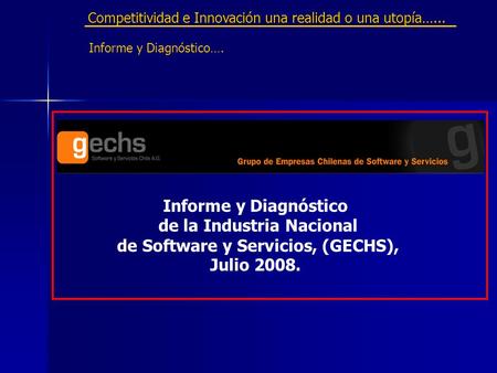 Informe y Diagnóstico de la Industria Nacional de Software y Servicios, (GECHS), Julio 2008. Competitividad e Innovación una realidad o una utopía…...