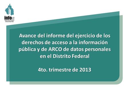 Avance del informe del ejercicio de los derechos de acceso a la información pública y de ARCO de datos personales en el Distrito Federal 4to. trimestre.