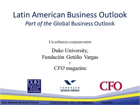 Latin American Business Outlook Part of the Global Business Outlook Un esfuerzo conjunto entre Duke University, Fundación Getúlio Vargas y CFO magazine.