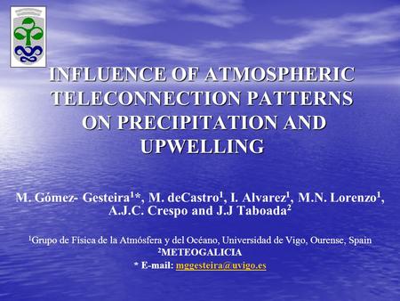 INFLUENCE OF ATMOSPHERIC TELECONNECTION PATTERNS ON PRECIPITATION AND UPWELLING M. Gómez- Gesteira 1 *, M. deCastro 1, I. Alvarez 1, M.N. Lorenzo 1, A.J.C.