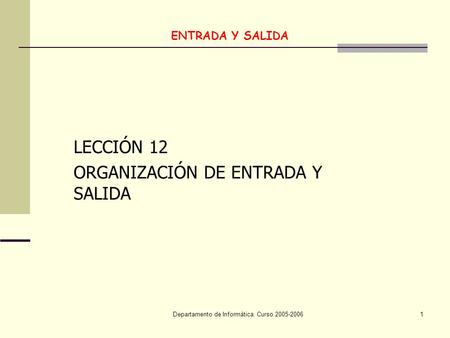 Departamento de Informática. Curso 2005-20061 ENTRADA Y SALIDA LECCIÓN 12 ORGANIZACIÓN DE ENTRADA Y SALIDA.