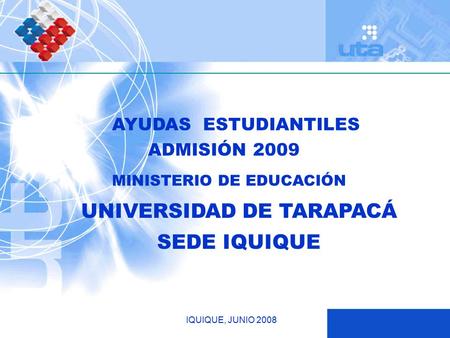 UNIVERSIDAD DE TARAPACÁ SEDE IQUIQUE MINISTERIO DE EDUCACIÓN IQUIQUE, JUNIO 2008 ADMISIÓN 2009 AYUDAS ESTUDIANTILES.