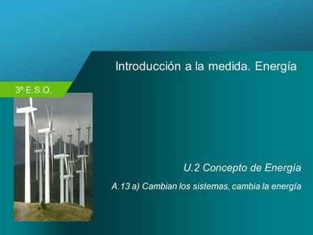 3º E.S.O. Introducción a la medida. Energía U.2 Concepto de Energía A.13 a) Cambian los sistemas, cambia la energía.