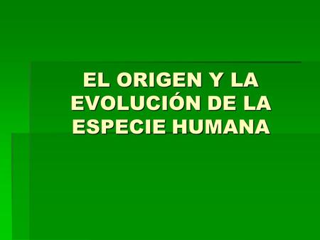 EL ORIGEN Y LA EVOLUCIÓN DE LA ESPECIE HUMANA
