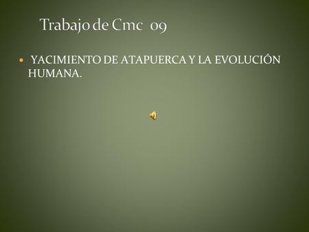 Trabajo de Cmc 09 YACIMIENTO DE ATAPUERCA Y LA EVOLUCIÓN HUMANA.