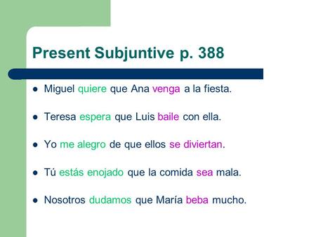 Present Subjuntive p. 388 Miguel quiere que Ana venga a la fiesta. Teresa espera que Luis baile con ella. Yo me alegro de que ellos se diviertan. Tú estás.