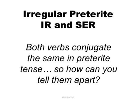 Irregular Preterite IR and SER Both verbs conjugate the same in preterite tense… so how can you tell them apart?