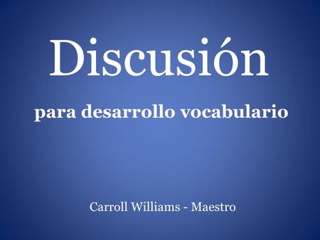 Discusión Carroll Williams - Maestro para desarrollo vocabulario.