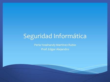 Seguridad Informática Perla Yosahandy Martínez Rubio Prof. Edgar Alejandro.