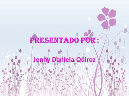 Presentado por : Jenny Daniela Quiroz.