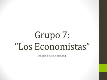 Grupo 7: “Los Economistas” Creación de la sociedad.