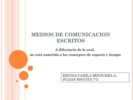 MEDIOS DE COMUNICACION ESCRITOS A diferencia de la oral, no está sometida a los conceptos de espacio y tiempo KENNIA CAMILA BENJUMEA A. JULIAN HIGUITA.