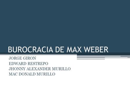 BUROCRACIA DE MAX WEBER JORGE GIRON EDWARD RESTREPO JHONNY ALEXANDER MURILLO MAC DONALD MURILLO.