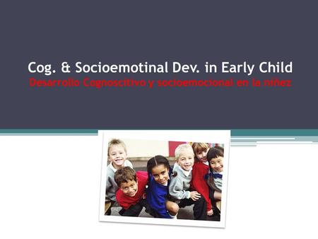 Cog. & Socioemotinal Dev. in Early Child Desarrollo Cognoscitivo y socioemocional en la niñez.