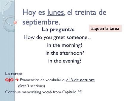 Hoy es lunes, el treinta de septiembre. La pregunta: How do you greet someone… in the morning? in the afternoon? in the evening? La tarea: OJO  OJO 