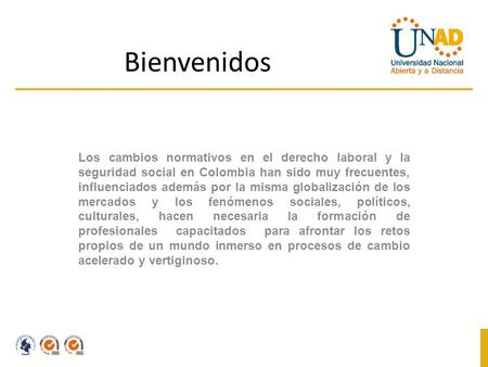 Bienvenidos   Los cambios normativos en el derecho laboral y la seguridad social en Colombia han sido muy frecuentes, influenciados además por la misma.
