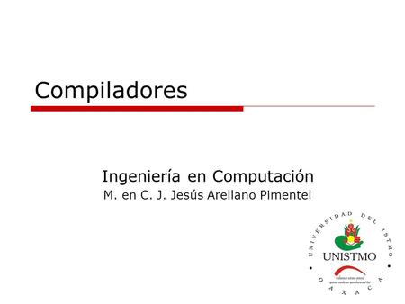 Compiladores Ingeniería en Computación M. en C. J. Jesús Arellano Pimentel.