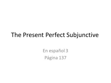 The Present Perfect Subjunctive En español 3 Página 137.