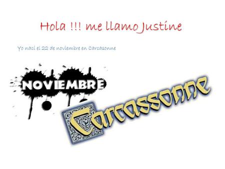 Hola !!! me llamo Justine Yo nací el 22 de noviembre en Carcasonne.