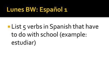  List 5 verbs in Spanish that have to do with school (example: estudiar)