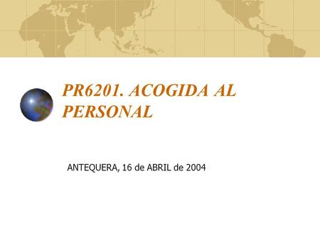 PR6201. ACOGIDA AL PERSONAL ANTEQUERA, 16 de ABRIL de 2004.