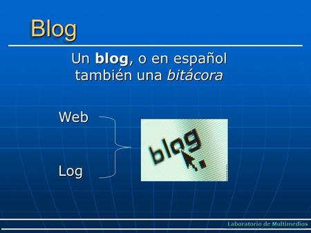 BlogBlog Un blog, o en español también una bitácora Laboratorio de Multimedios Web Log.