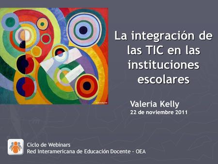 La integración de las TIC en las instituciones escolares Valeria Kelly 22 de noviembre 2011 Ciclo de Webinars Red Interamericana de Educación Docente –