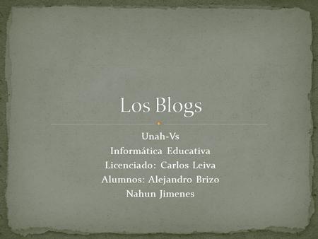 Unah-Vs Informática Educativa Licenciado: Carlos Leiva Alumnos: Alejandro Brizo Nahun Jimenes.