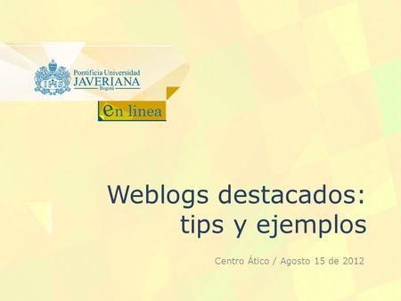 Weblogs destacados: tips y ejemplos Centro Ático / Agosto 15 de 2012.