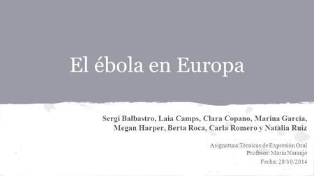 El ébola en Europa Sergi Balbastro, Laia Camps, Clara Copano, Marina García, Megan Harper, Berta Roca, Carla Romero y Natàlia Ruiz Asignatura:Técnicas.