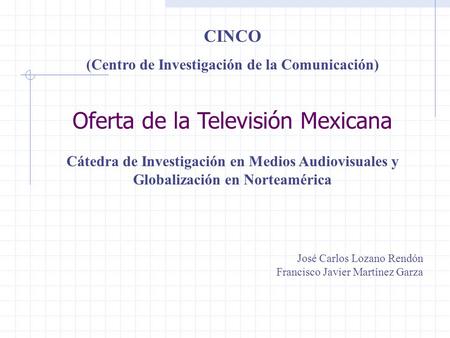 Oferta de la Televisión Mexicana Cátedra de Investigación en Medios Audiovisuales y Globalización en Norteamérica José Carlos Lozano Rendón Francisco Javier.