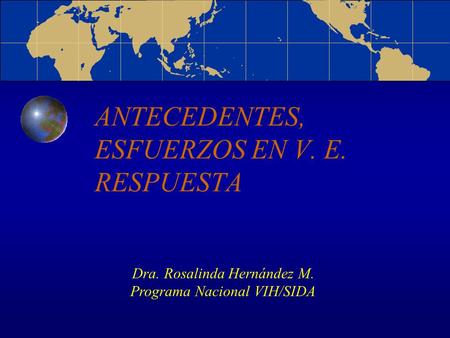 ANTECEDENTES, ESFUERZOS EN V. E. RESPUESTA Dra. Rosalinda Hernández M. Programa Nacional VIH/SIDA.