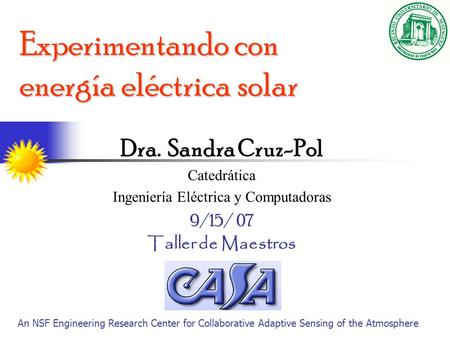 Experimentando con energía eléctrica solar Dra. Sandra Cruz-Pol Catedrática Ingeniería Eléctrica y Computadoras 9/15/ 07 Taller de Maestros An NSF Engineering.