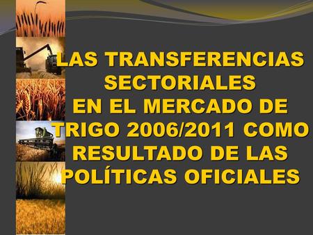 LAS TRANSFERENCIAS SECTORIALES EN EL MERCADO DE TRIGO 2006/2011 COMO RESULTADO DE LAS POLÍTICAS OFICIALES.
