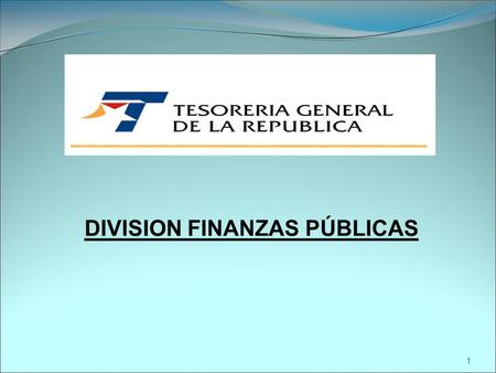 DIVISION FINANZAS PÚBLICAS 1 Recaudar y cobrar las obligaciones tributarias y créditos del sector público, administrando el Tesoro y distribuyendo los.