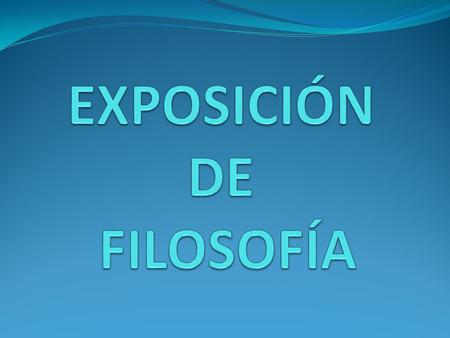 EXPOSICIÓN DE FILOSOFÍA