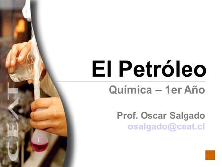 El Petróleo Química – 1er Año Prof. Oscar Salgado osalgado@ceat.cl.