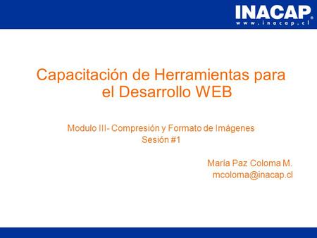 Capacitación de Herramientas para el Desarrollo WEB Modulo III- Compresión y Formato de Imágenes Sesión #1 María Paz Coloma M.