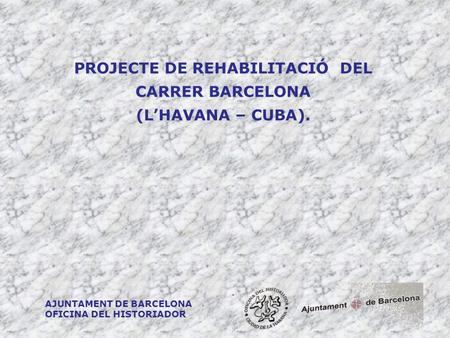 PROJECTE DE REHABILITACIÓ DEL CARRER BARCELONA (L’HAVANA – CUBA). AJUNTAMENT DE BARCELONA OFICINA DEL HISTORIADOR.