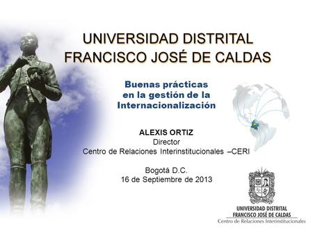 Buenas prácticas en la gestión de la Internacionalización ALEXIS ORTIZ Director Centro de Relaciones Interinstitucionales –CERI Bogotá D.C. 16 de Septiembre.