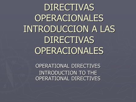 DIRECTIVAS OPERACIONALES INTRODUCCION A LAS DIRECTIVAS OPERACIONALES OPERATIONAL DIRECTIVES INTRODUCTION TO THE OPERATIONAL DIRECTIVES.