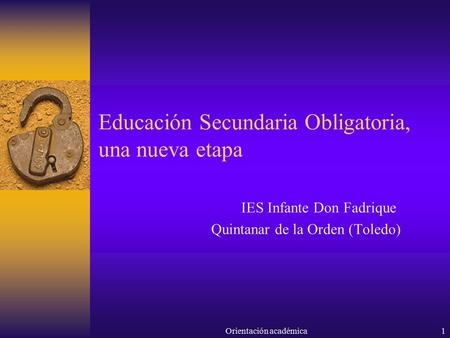 Educación Secundaria Obligatoria, una nueva etapa IES Infante Don Fadrique Quintanar de la Orden (Toledo) Orientación académica1.