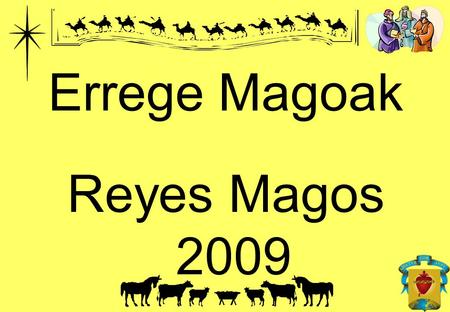 Errege Magoak Reyes Magos 2009. El Próximo día 5 de Enero del 2.009 vendrán al Colegio LOS REYES MAGOS Los serán recibidos por los REYES MAGOS,