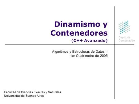 Dinamismo y Contenedores Facultad de Ciencias Exactas y Naturales Universidad de Buenos Aires (C++ Avanzado) Depto. de Computación Algoritmos y Estructuras.