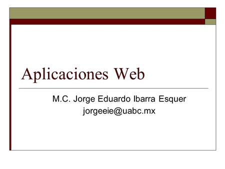Aplicaciones Web M.C. Jorge Eduardo Ibarra Esquer