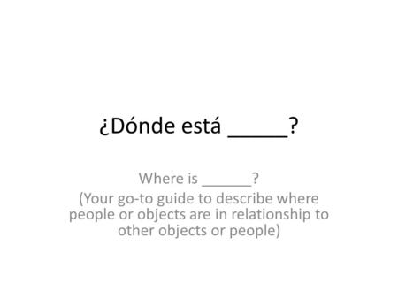 ¿Dónde está _____? Where is ______? (Your go-to guide to describe where people or objects are in relationship to other objects or people)