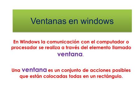 Ventanas en windows En Windows la comunicación con el computador o procesador se realiza a través del elemento llamado ventana.  Una ventana es un conjunto.