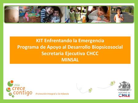 Protección Integral a la Infancia KIT Enfrentando la Emergencia Programa de Apoyo al Desarrollo Biopsicosocial Secretaria Ejecutiva CHCC MINSAL.